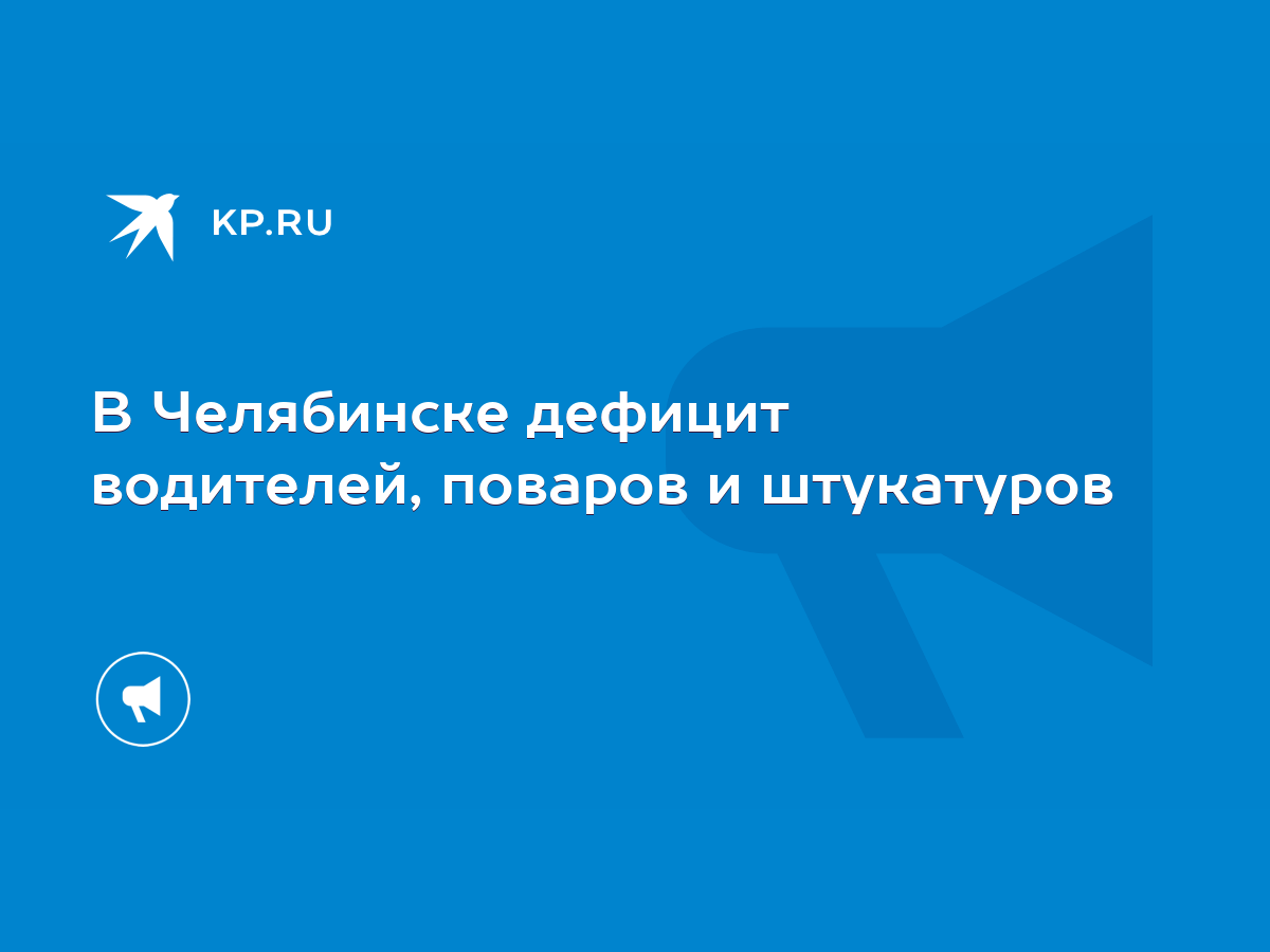 В Челябинске дефицит водителей, поваров и штукатуров - KP.RU