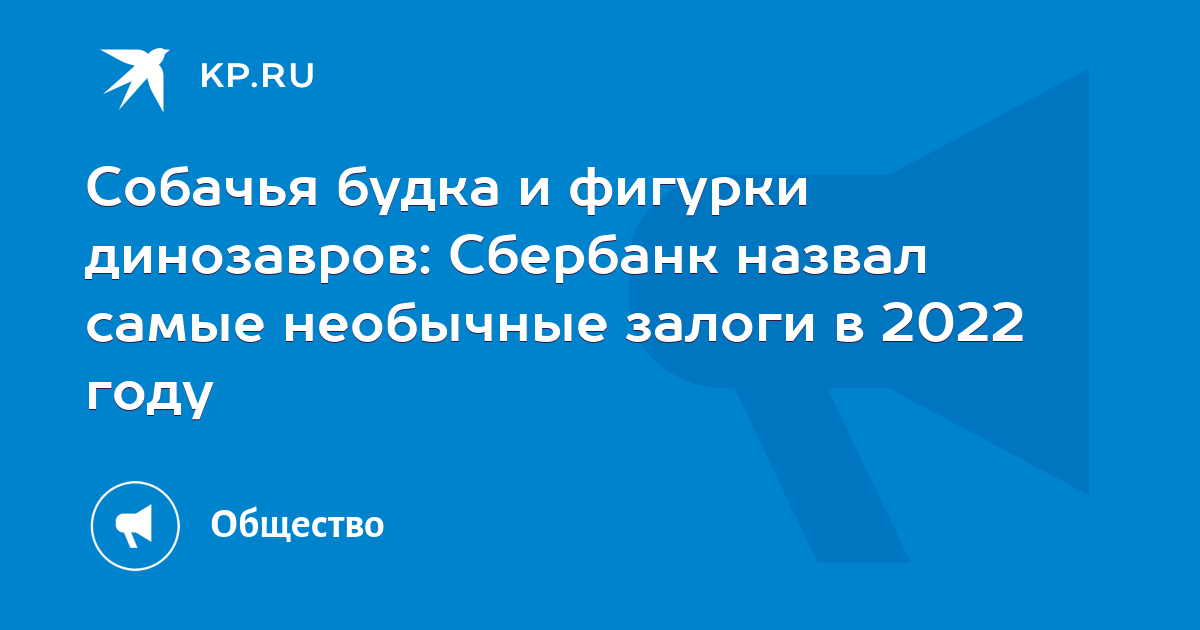 Собачья будка и фигурки динозавров Сбербанк назвал самые необычные залоги в 2022 году - KP.RU