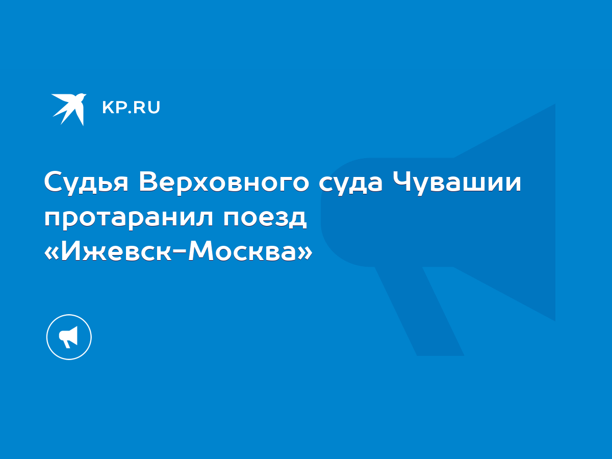 Судья Верховного суда Чувашии протаранил поезд «Ижевск-Москва» - KP.RU