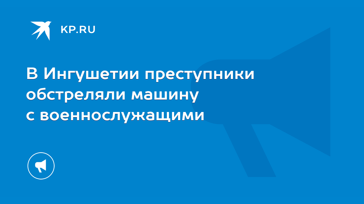 В Ингушетии преступники обстреляли машину с военнослужащими - KP.RU