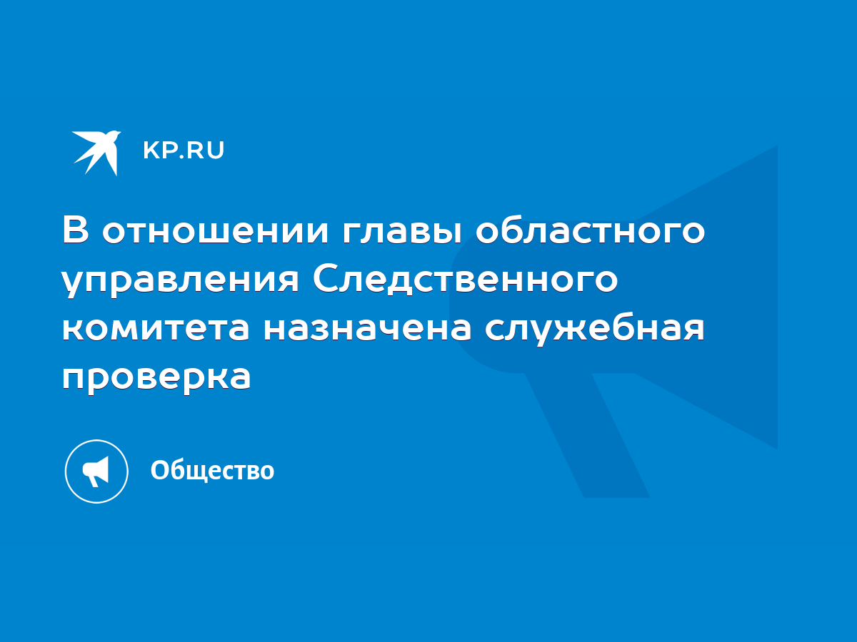 В отношении главы областного управления Следственного комитета назначена  служебная проверка - KP.RU