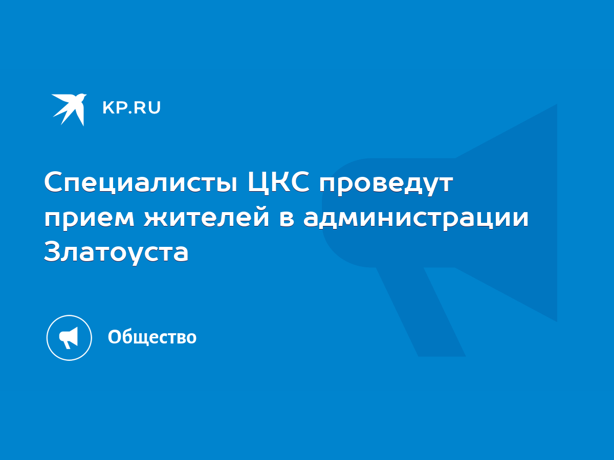 Специалисты ЦКС проведут прием жителей в администрации Златоуста - KP.RU