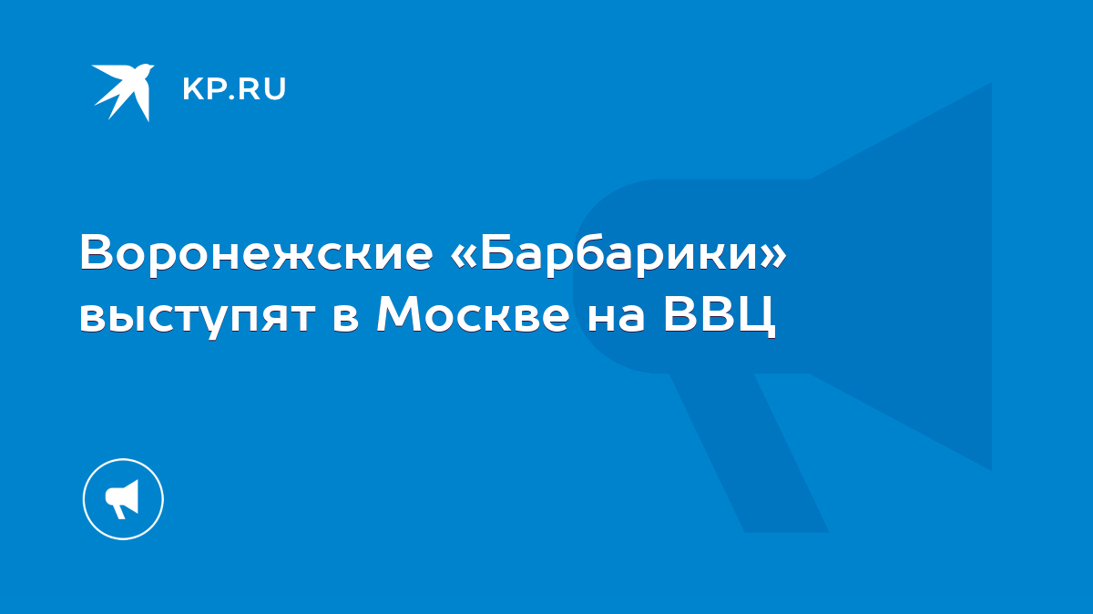 Воронежские «Барбарики» выступят в Москве на ВВЦ - KP.RU