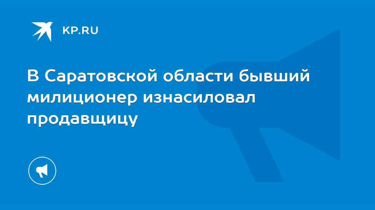 В Саратовской области бывший милиционер изнасиловал продавщицу - KP.RU