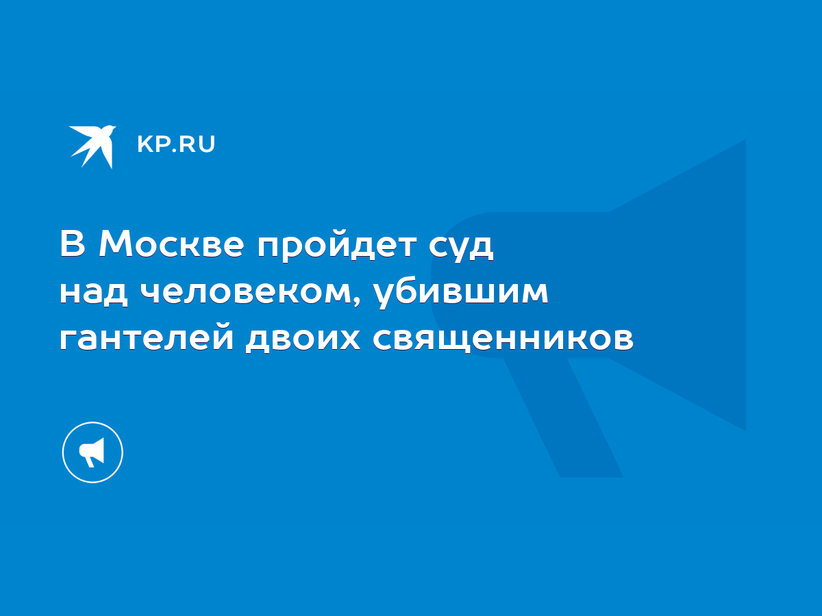 В Москве пройдет суд над человеком, убившим гантелей двоих священников -  KP.RU