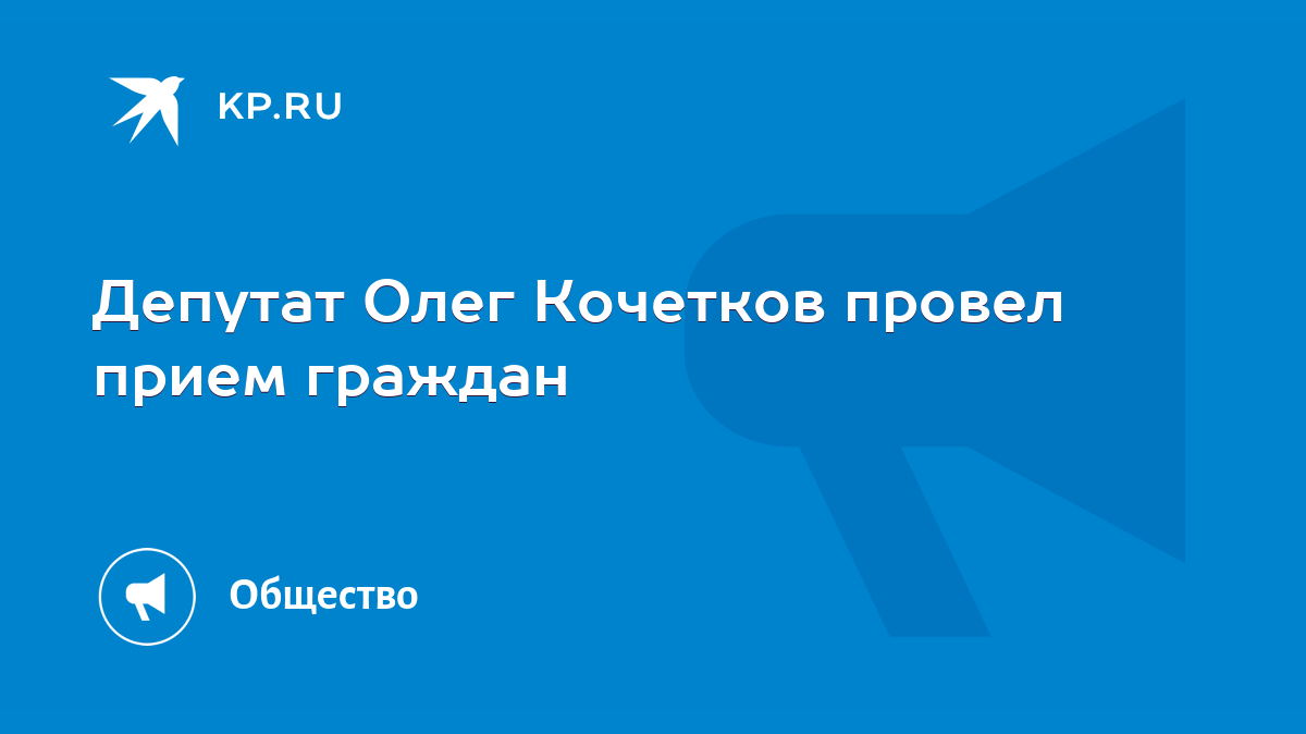 Депутат Олег Кочетков провел прием граждан - KP.RU