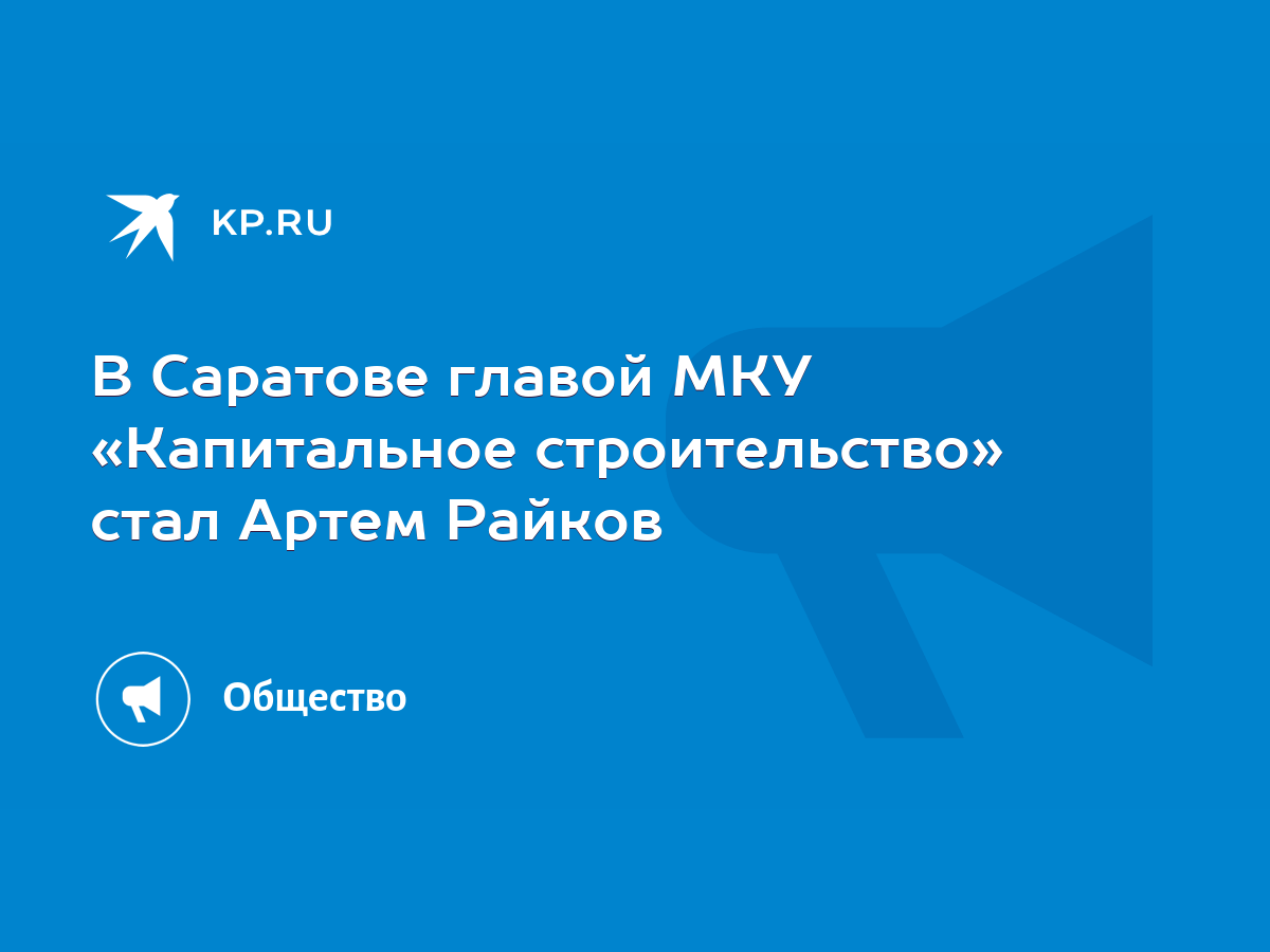 В Саратове главой МКУ «Капитальное строительство» стал Артем Райков - KP.RU