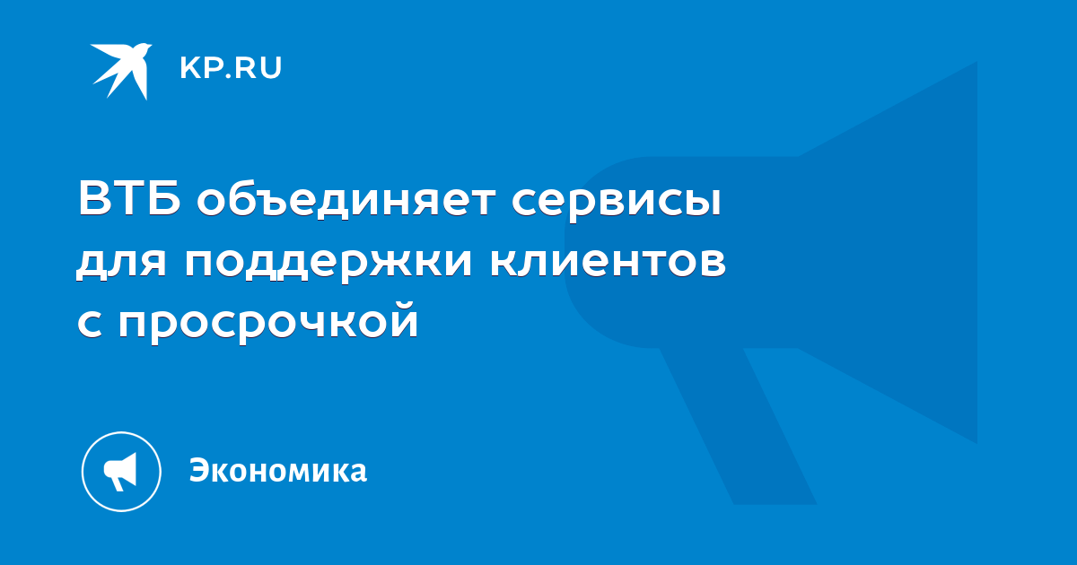 ВТБ объединяет сервисы для поддержки клиентов с просрочкой - KP.RU