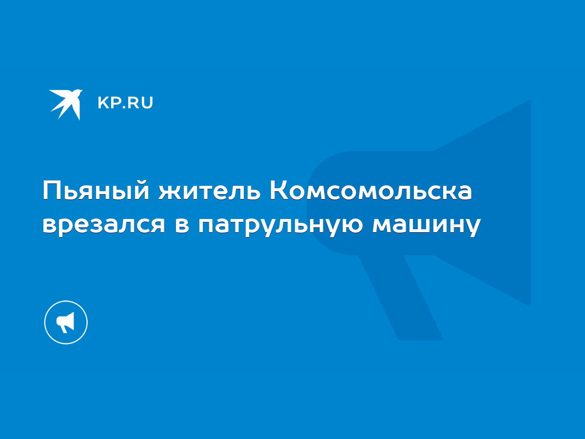 Пьяный житель Комсомольска врезался в патрульную машину - KP.RU