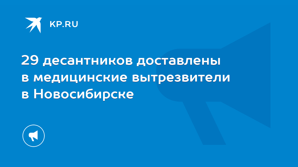 29 десантников доставлены в медицинские вытрезвители в Новосибирске - KP.RU