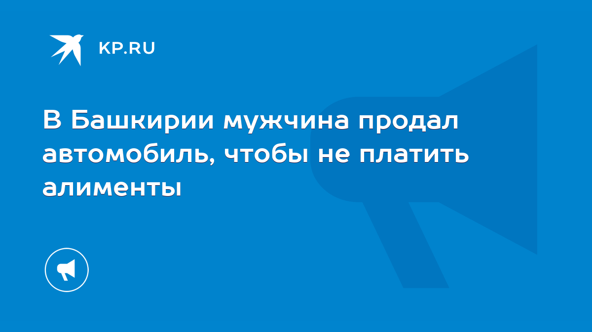 В Башкирии мужчина продал автомобиль, чтобы не платить алименты - KP.RU