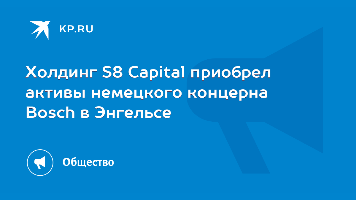 Холдинг S8 Capital приобрел активы немецкого концерна Bosch в Энгельсе -  KP.RU