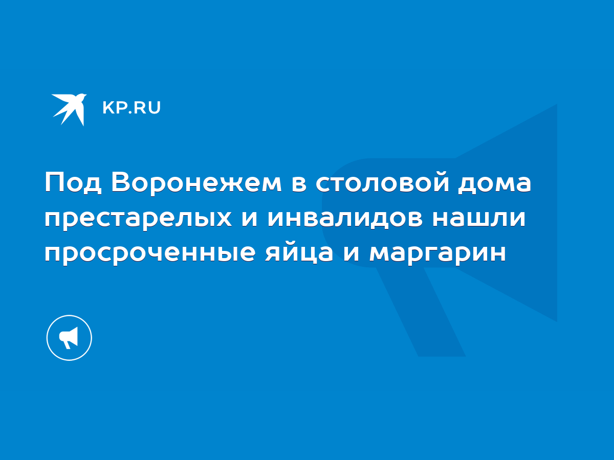 Под Воронежем в столовой дома престарелых и инвалидов нашли просроченные  яйца и маргарин - KP.RU