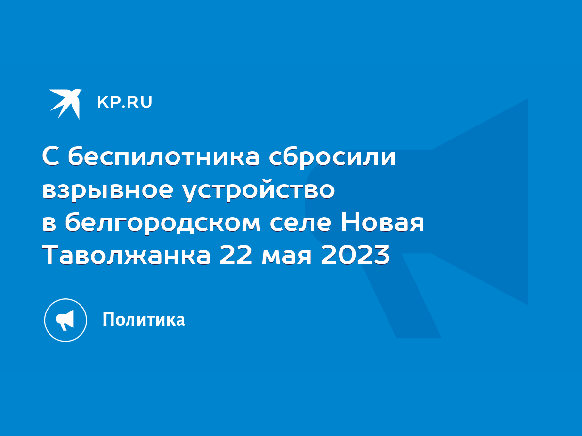 С беспилотника сбросили взрывное устройство в белгородском селе Новая  Таволжанка 22 мая 2023 - KP.RU