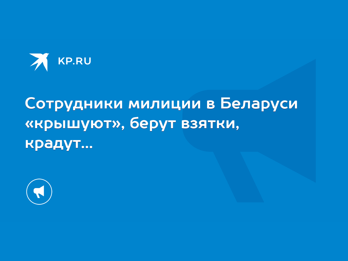 Сотрудники милиции в Беларуси «крышуют», берут взятки, крадут... - KP.RU