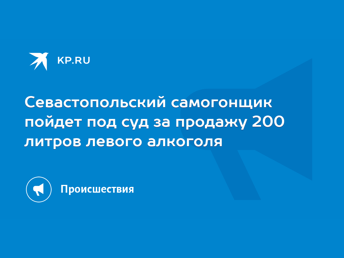 Севастопольский самогонщик пойдет под суд за продажу 200 литров левого  алкоголя - KP.RU