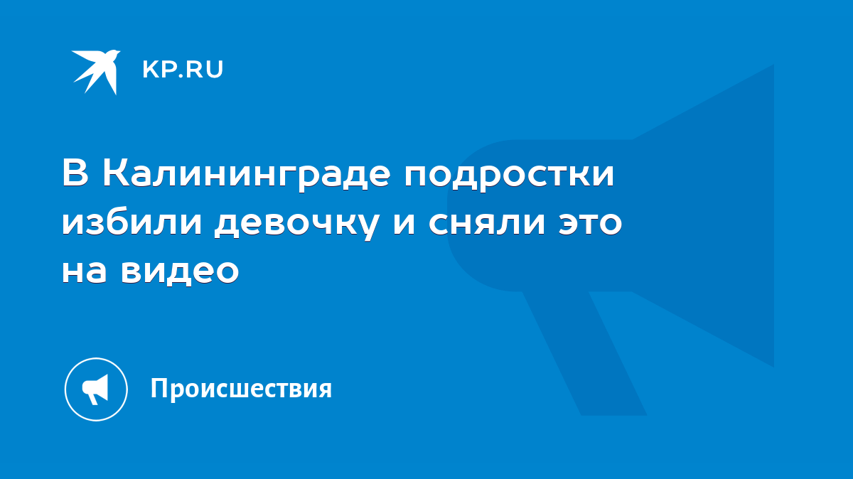 В Калининграде подростки избили девочку и сняли это на видео - KP.RU