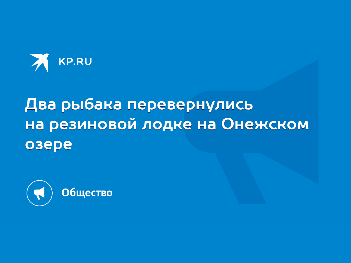 Два рыбака перевернулись на резиновой лодке на Онежском озере - KP.RU