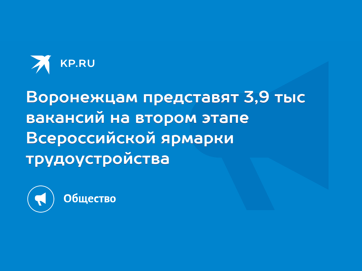 Воронежцам представят 3,9 тыс вакансий на втором этапе Всероссийской  ярмарки трудоустройства - KP.RU