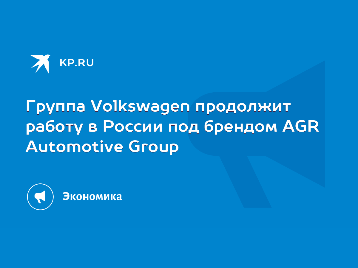 Группа Volkswagen продолжит работу в России под брендом AGR Automotive Group  - KP.RU