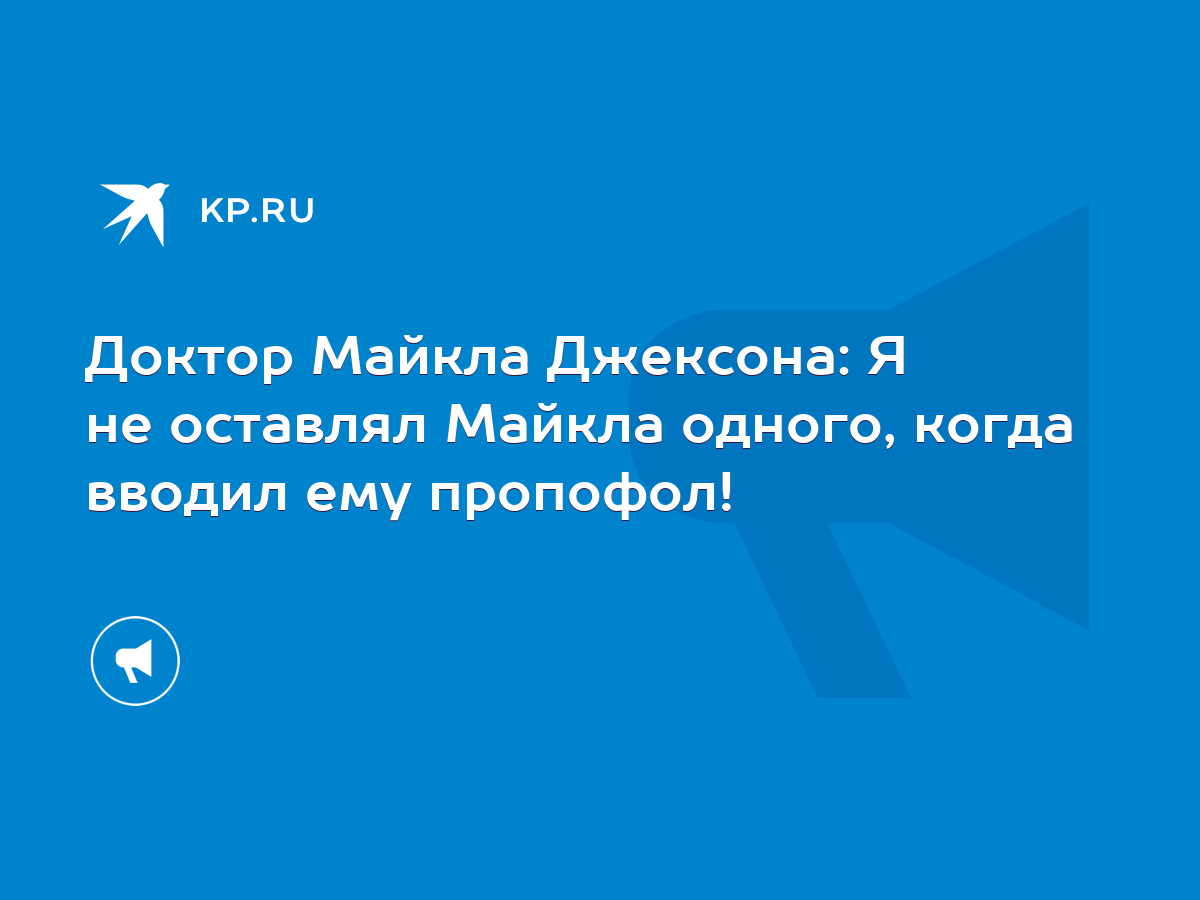 Доктор Майкла Джексона: Я не оставлял Майкла одного, когда вводил ему  пропофол! - KP.RU