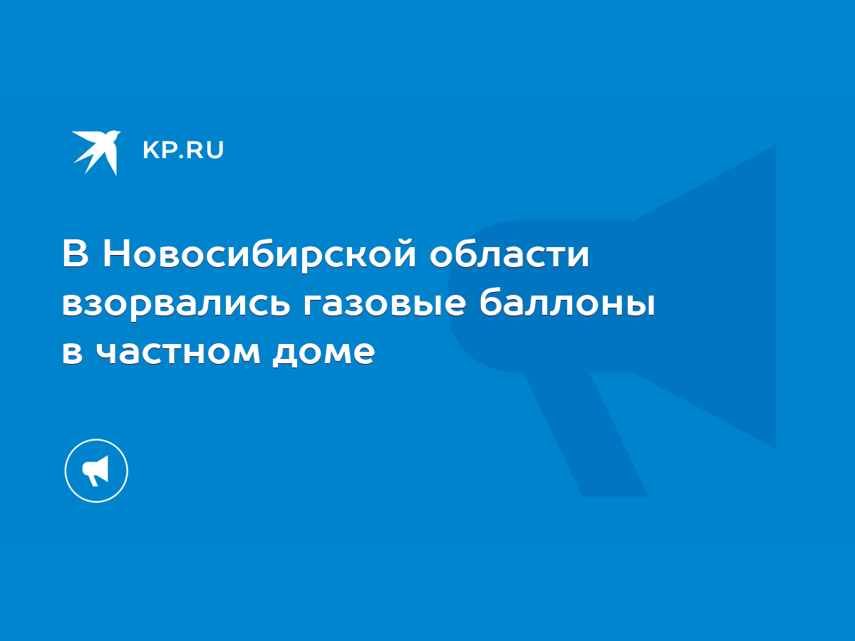 В Новосибирской области взорвались газовые баллоны в частном доме - KP.RU