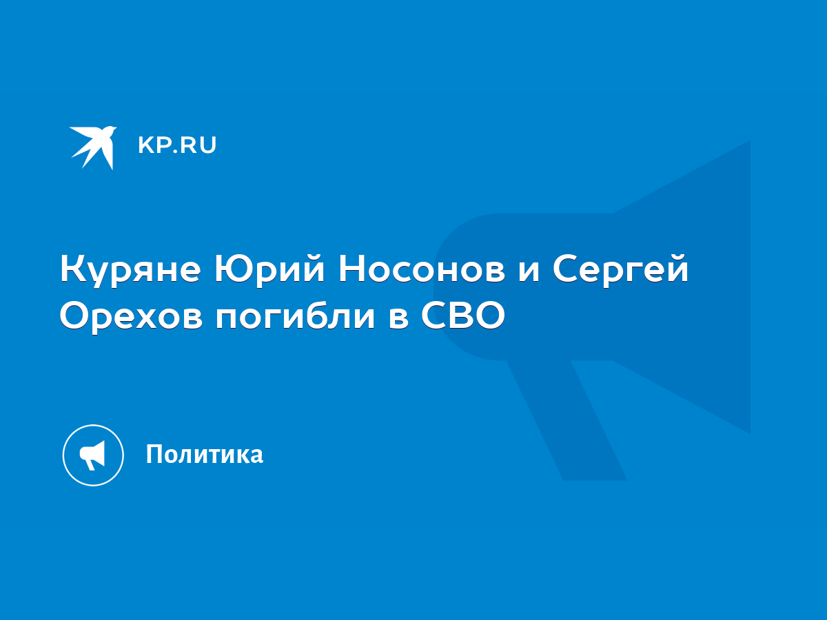 Куряне Юрий Носонов и Сергей Орехов погибли в СВО - KP.RU