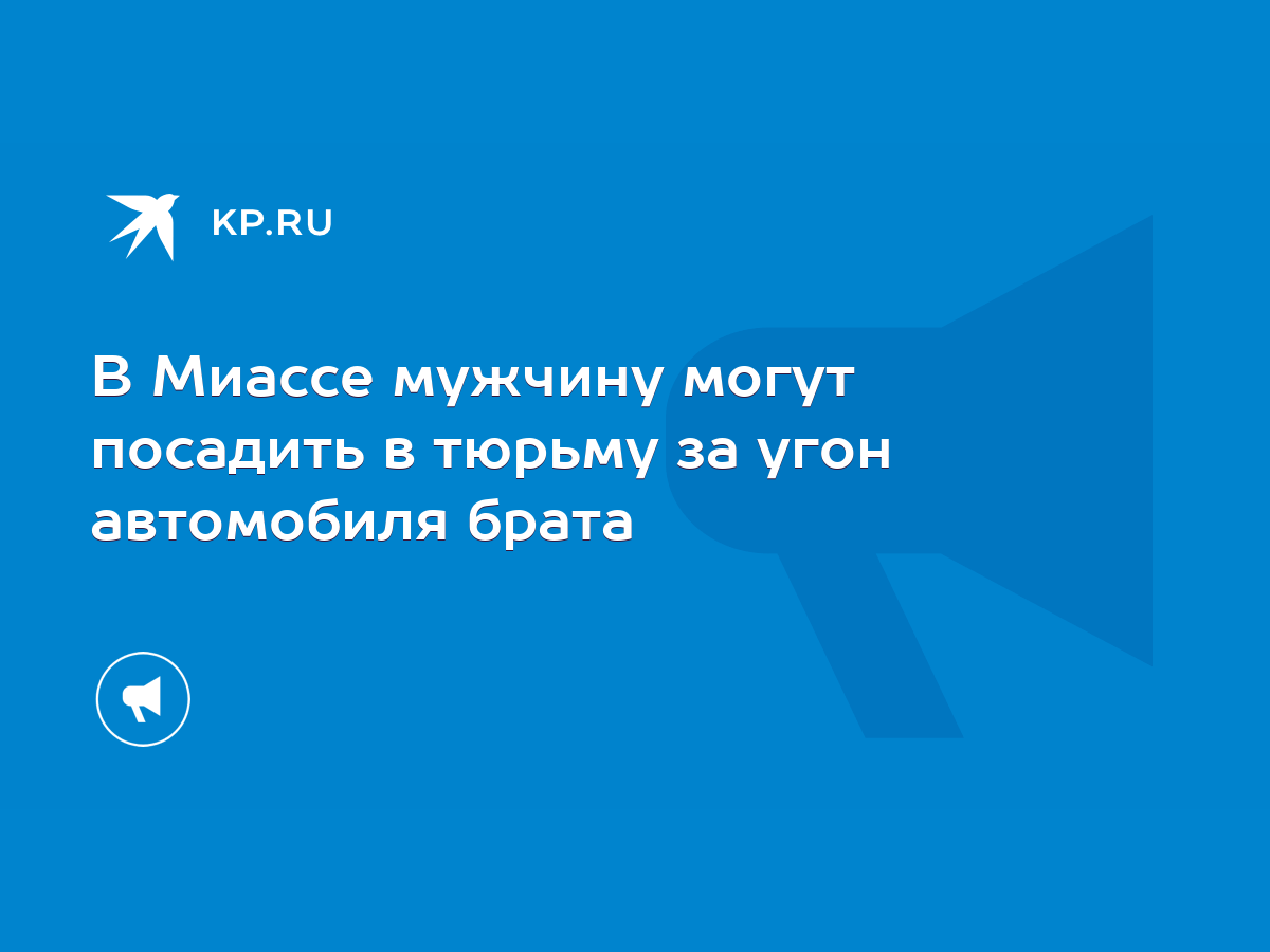 В Миассе мужчину могут посадить в тюрьму за угон автомобиля брата - KP.RU