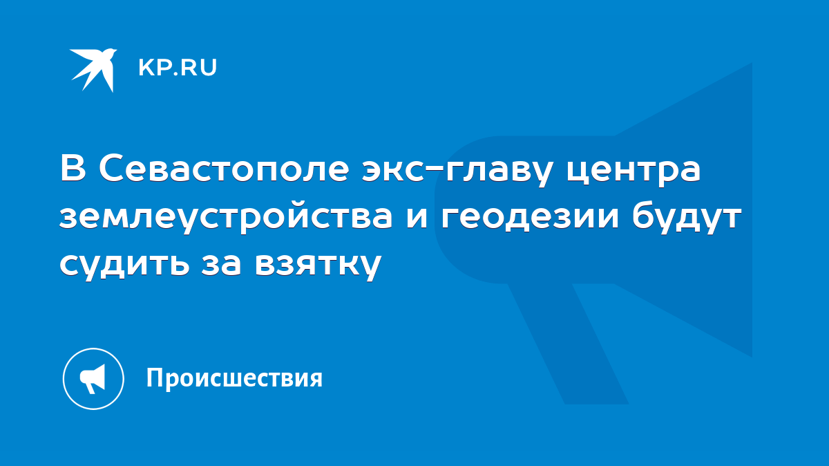 В Севастополе экс-главу центра землеустройства и геодезии будут судить за  взятку - KP.RU