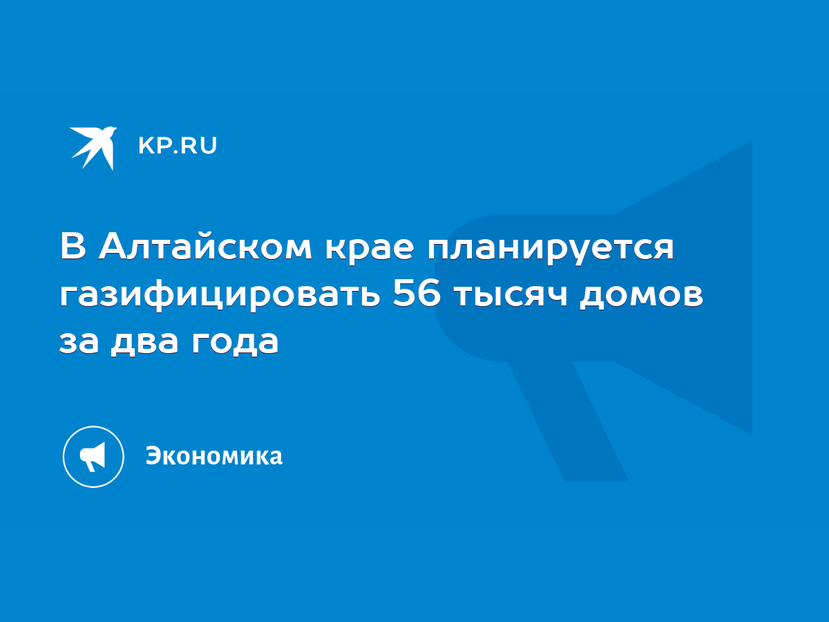 В Алтайском крае планируется газифицировать 56 тысяч домов за два года -  KP.RU