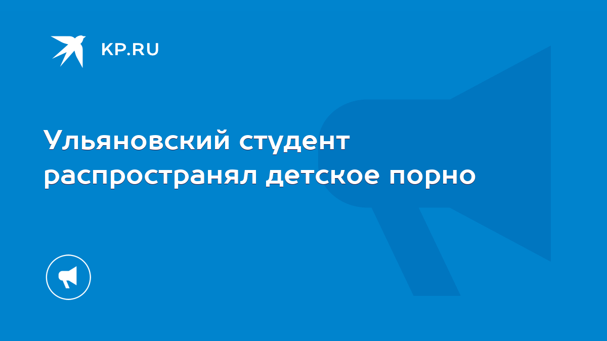 Ульяновский студент распространял детское порно - KP.RU