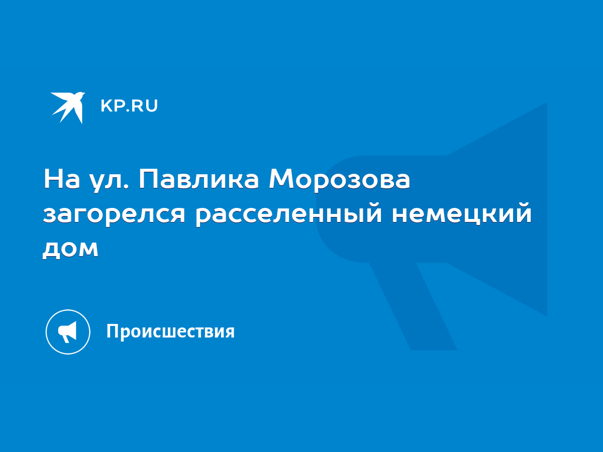 На ул. Павлика Морозова загорелся расселенный немецкий дом - KP.RU