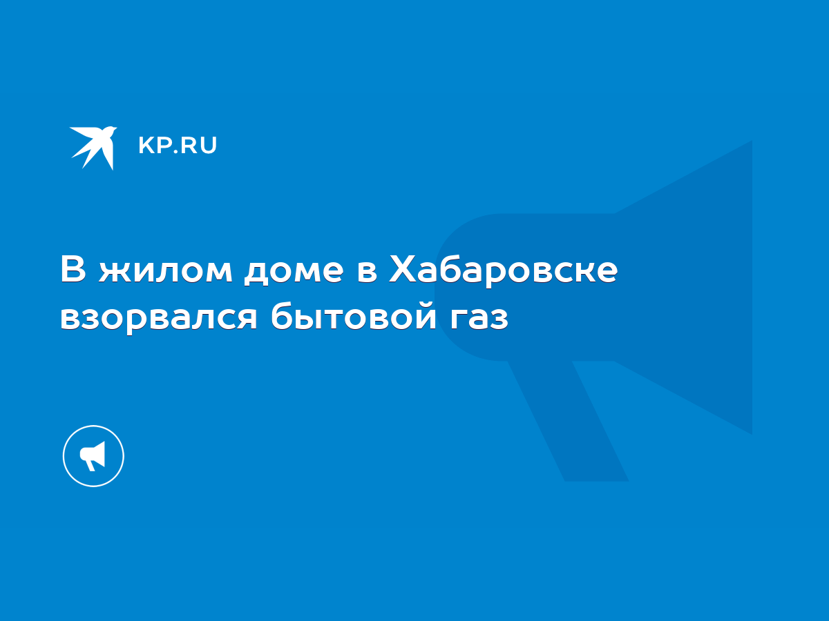 В жилом доме в Хабаровске взорвался бытовой газ - KP.RU