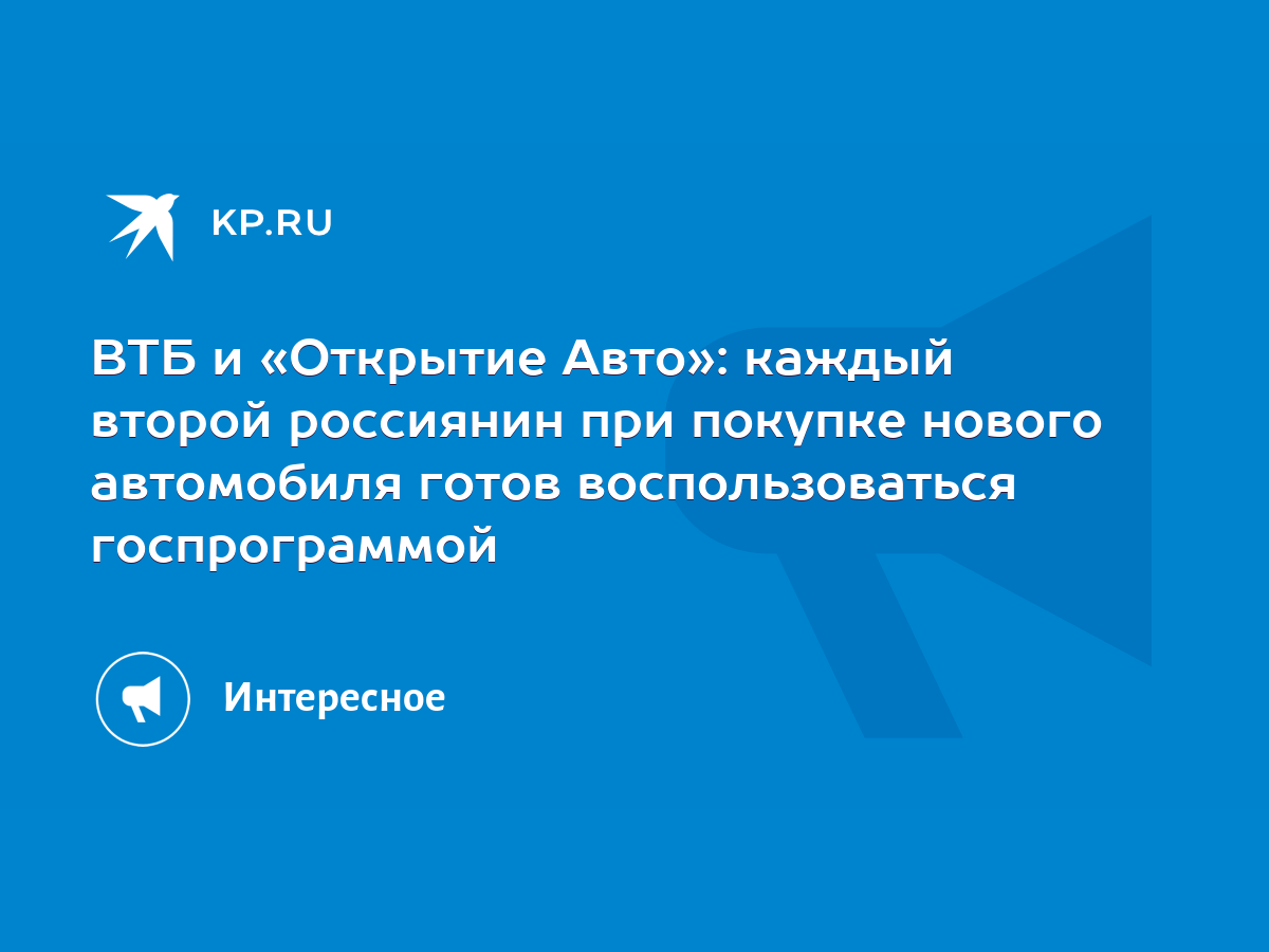 ВТБ и «Открытие Авто»: каждый второй россиянин при покупке нового автомобиля  готов воспользоваться госпрограммой - KP.RU