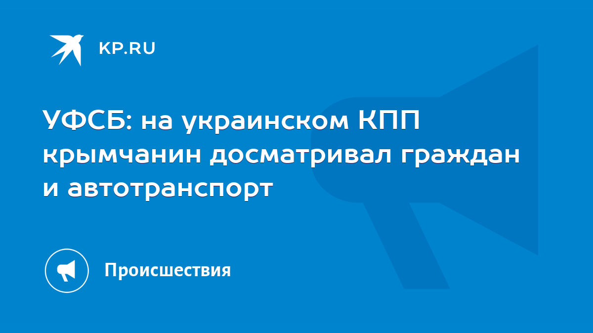 УФСБ: на украинском КПП крымчанин досматривал граждан и автотранспорт -  KP.RU