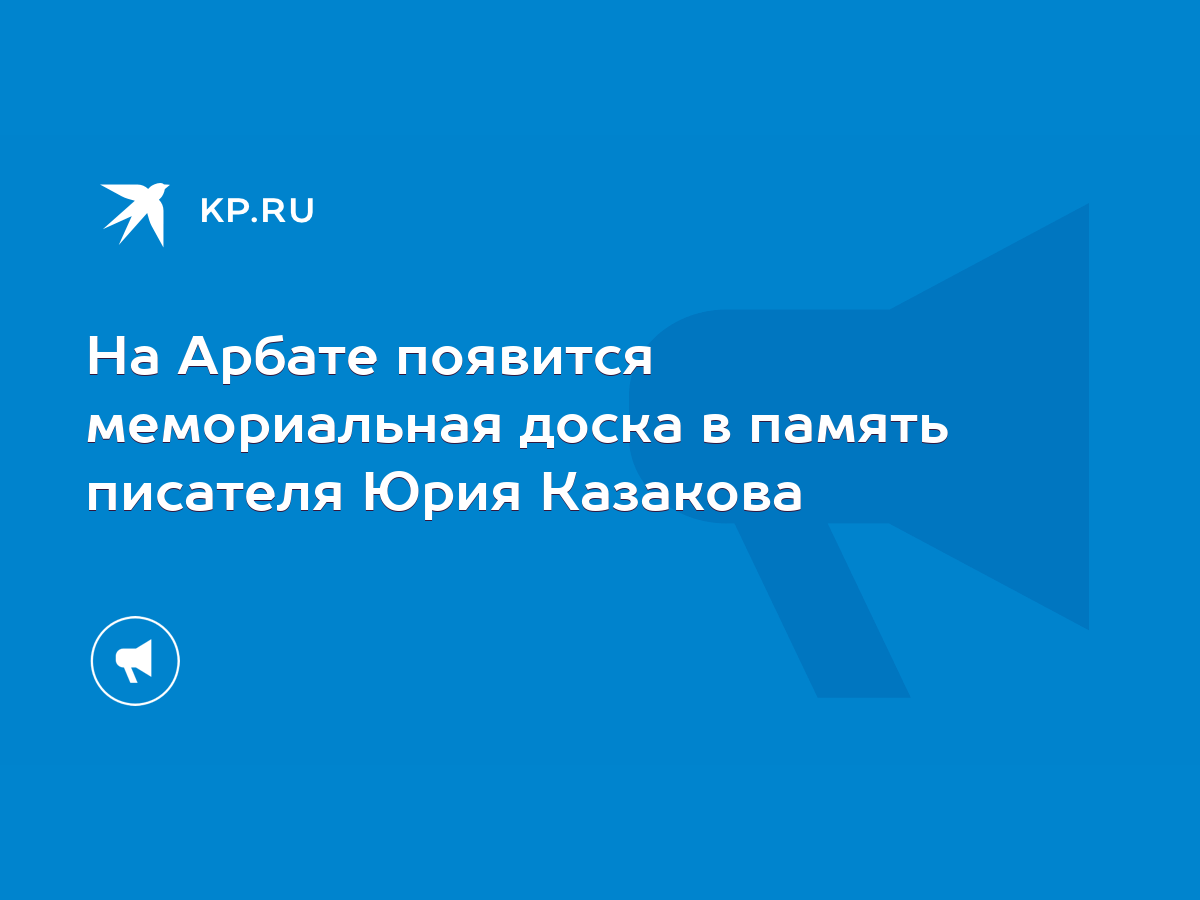 На Арбате появится мемориальная доска в память писателя Юрия Казакова -  KP.RU