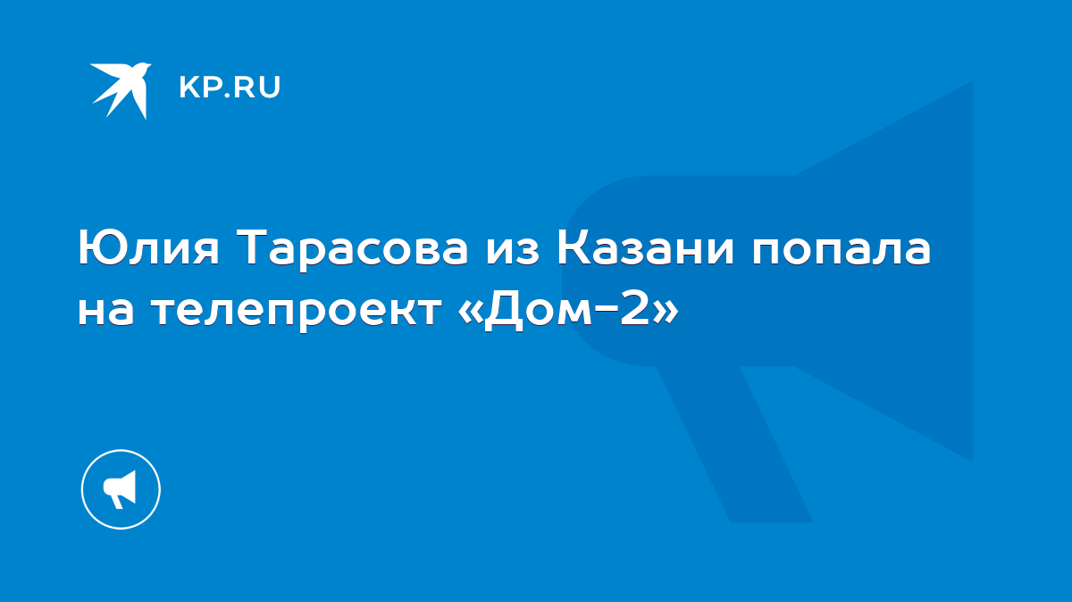 Юлия Тарасова из Казани попала на телепроект «Дом-2» - KP.RU