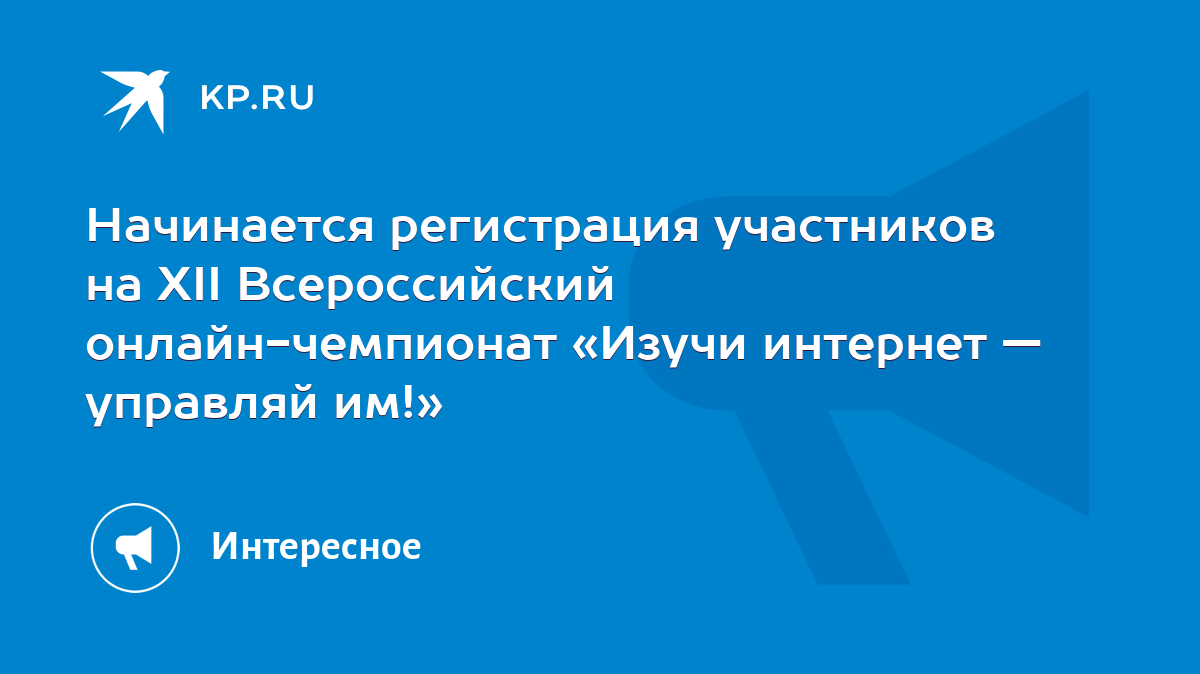 Начинается регистрация участников на XII Всероссийский онлайн-чемпионат  «Изучи интернет — управляй им!» - KP.RU