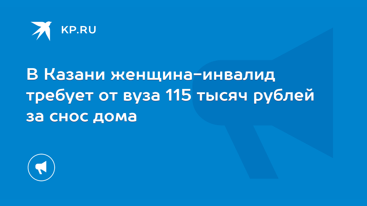 В Казани женщина-инвалид требует от вуза 115 тысяч рублей за снос дома -  KP.RU