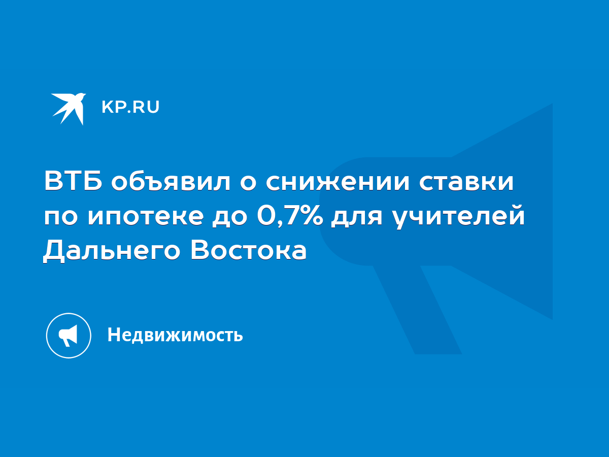 ВТБ объявил о снижении ставки по ипотеке до 0,7% для учителей Дальнего  Востока - KP.RU