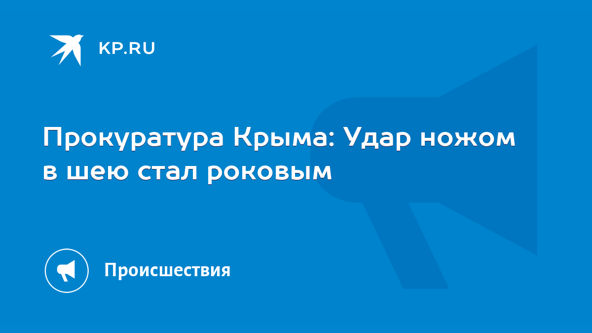 Прокуратура Крыма: Удар ножом в шею стал роковым - KP.RU