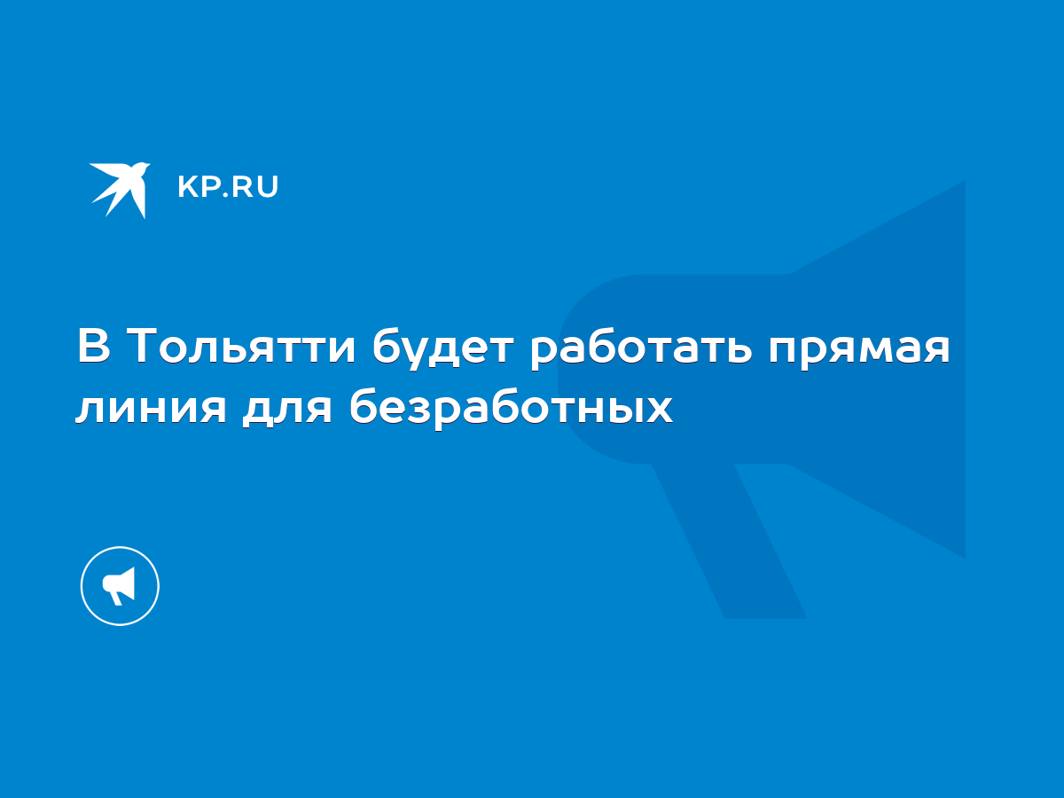 В Тольятти будет работать прямая линия для безработных - KP.RU