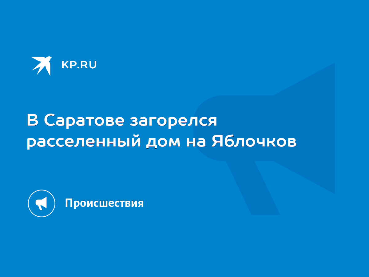 В Саратове загорелся расселенный дом на Яблочков - KP.RU