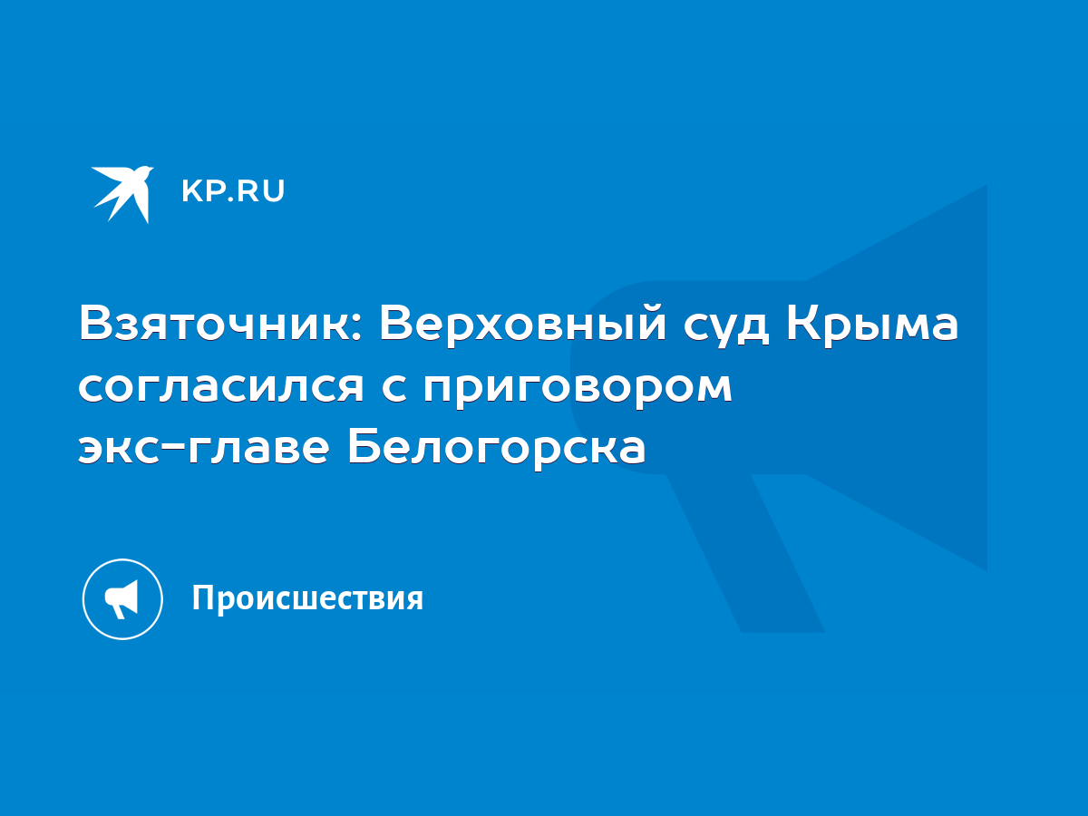 Взяточник: Верховный суд Крыма согласился с приговором экс-главе Белогорска  - KP.RU