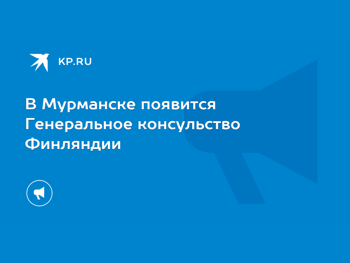 В Мурманске появится Генеральное консульство Финляндии - KP.RU