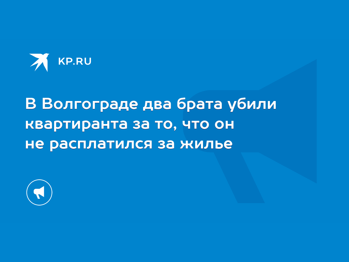 В Волгограде два брата убили квартиранта за то, что он не расплатился за  жилье - KP.RU