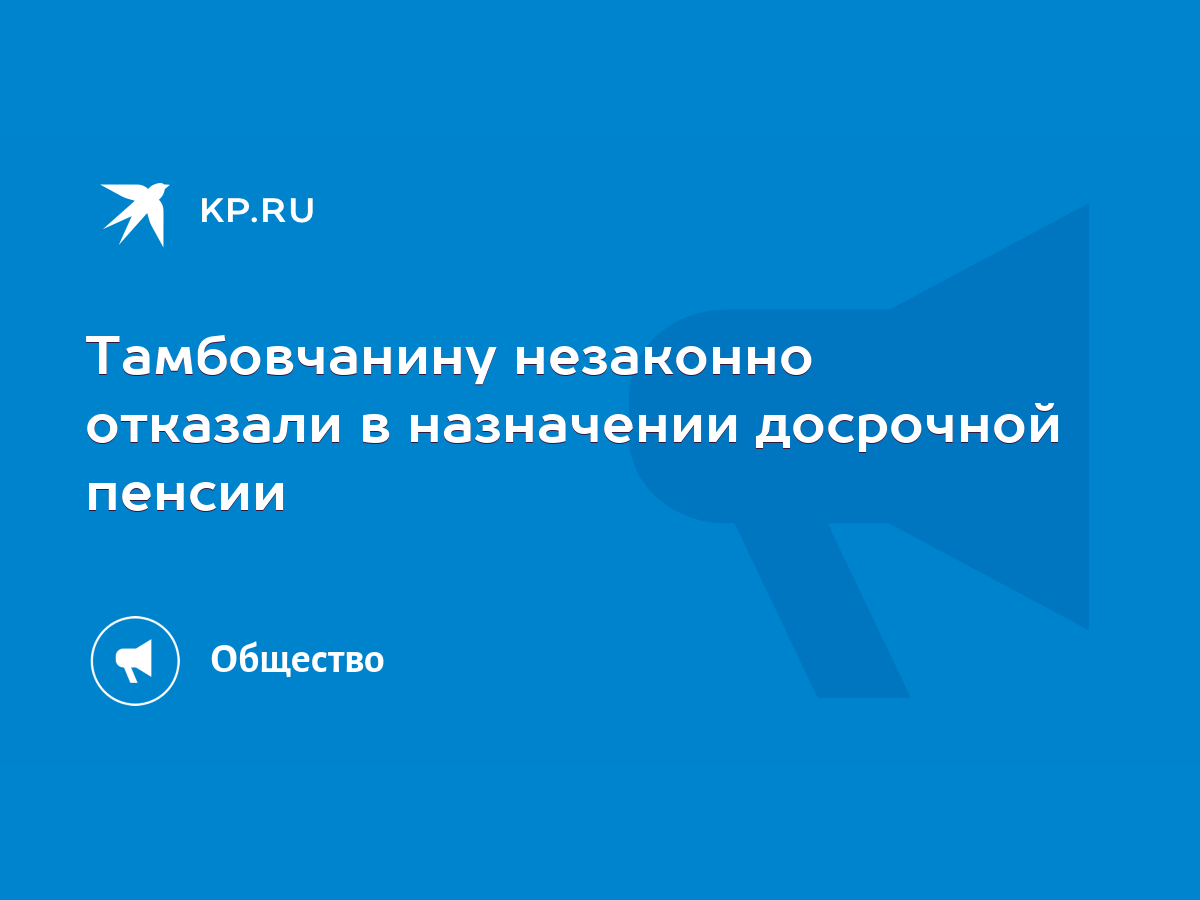 Тамбовчанину незаконно отказали в назначении досрочной пенсии - KP.RU