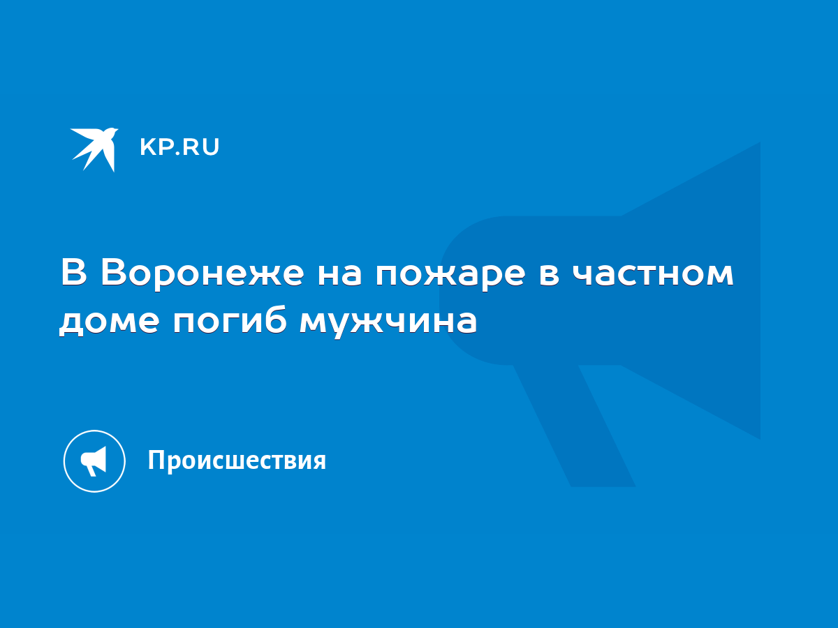 В Воронеже на пожаре в частном доме погиб мужчина - KP.RU