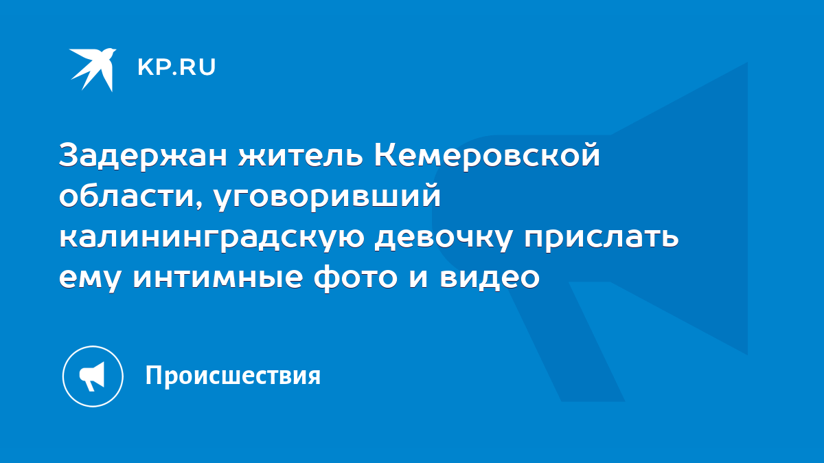 Задержан житель Кемеровской области, уговоривший калининградскую девочку  прислать ему интимные фото и видео - KP.RU