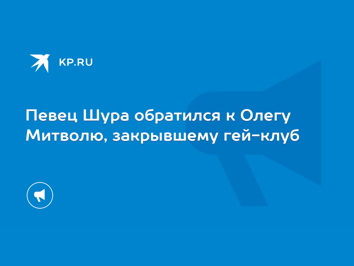 Певец Шура обратился к Олегу Митволю, закрывшему гей-клуб - KP.RU